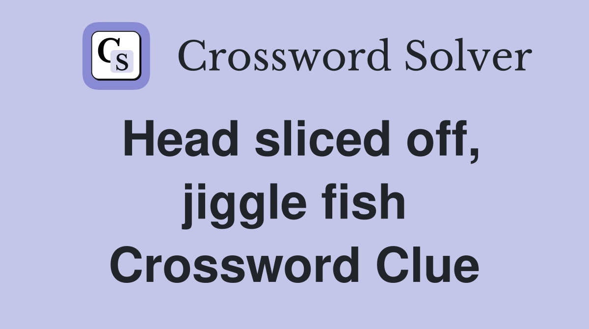 Head sliced off, jiggle fish Crossword Clue