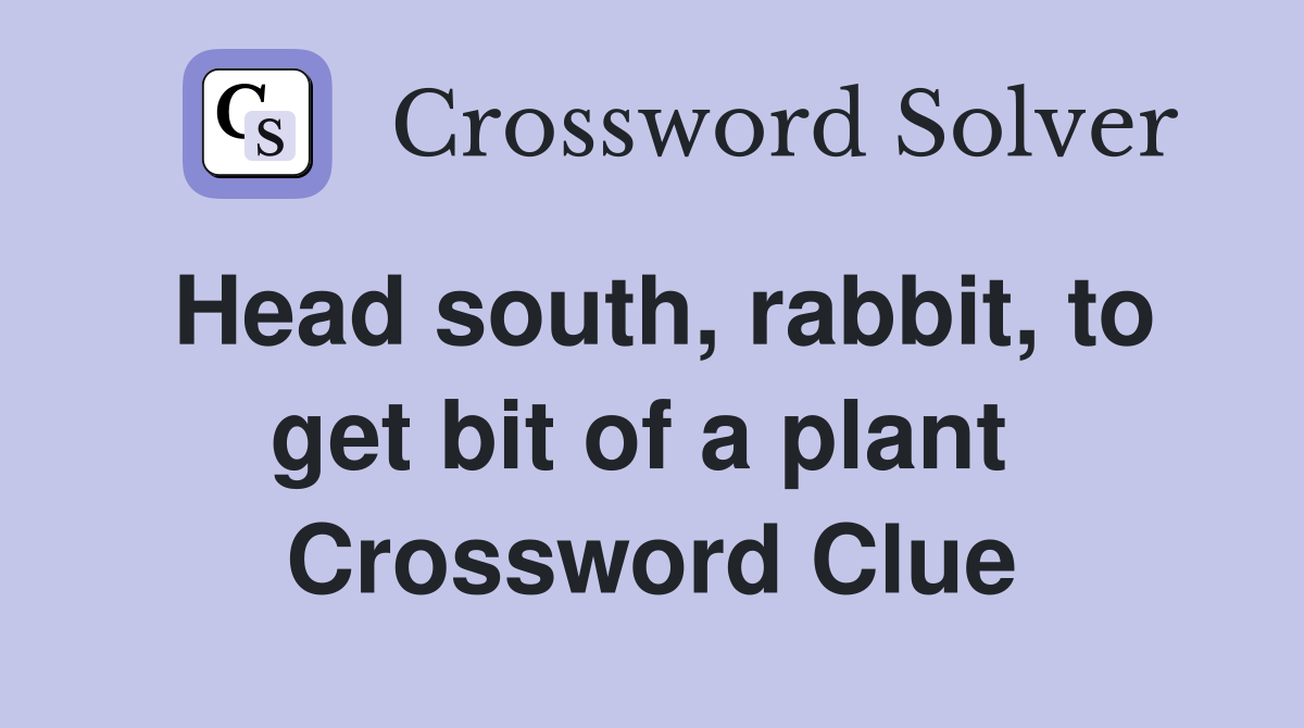 Head south, rabbit, to get bit of a plant  Crossword Clue
