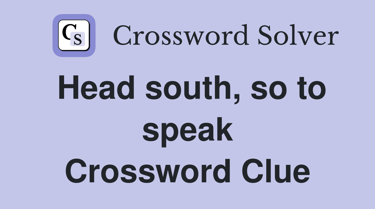 Head south, so to speak Crossword Clue