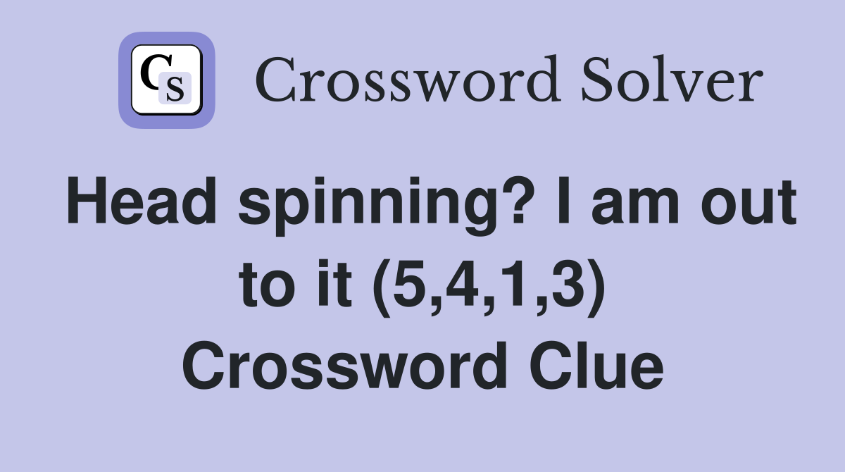 Head spinning? I am out to it (5,4,1,3) Crossword Clue