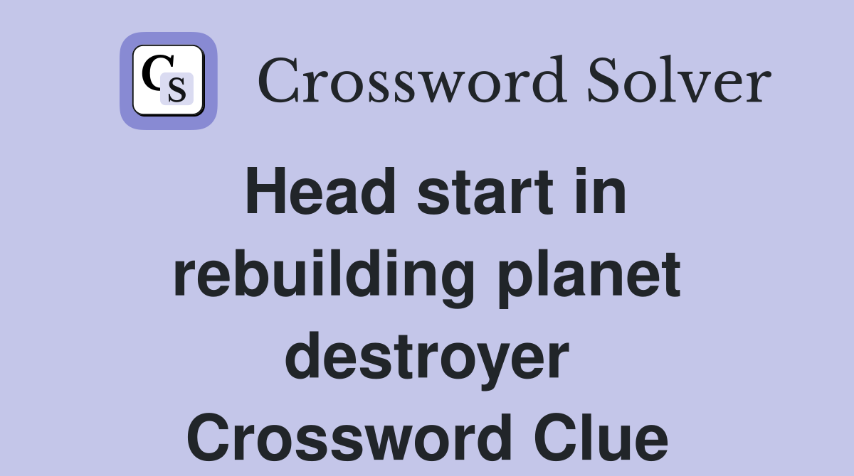 Head start in rebuilding planet destroyer Crossword Clue