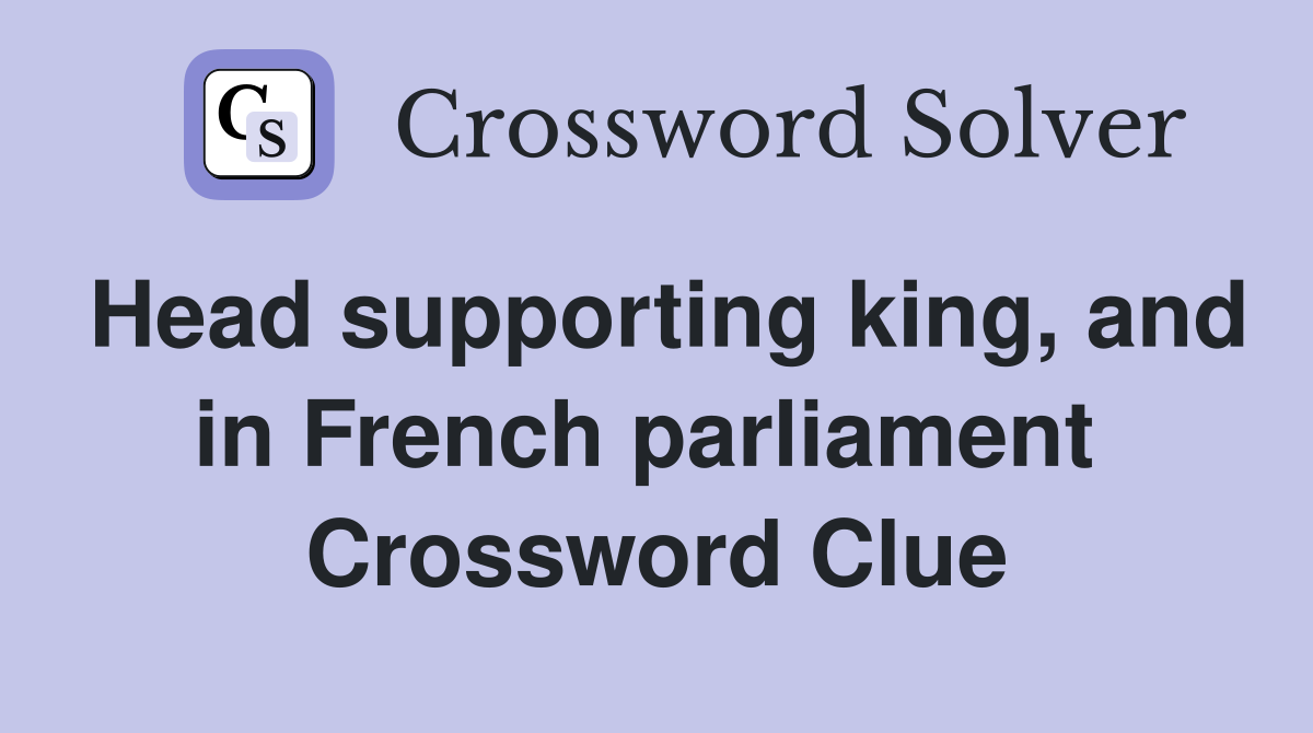 Head supporting king, and in French parliament  Crossword Clue