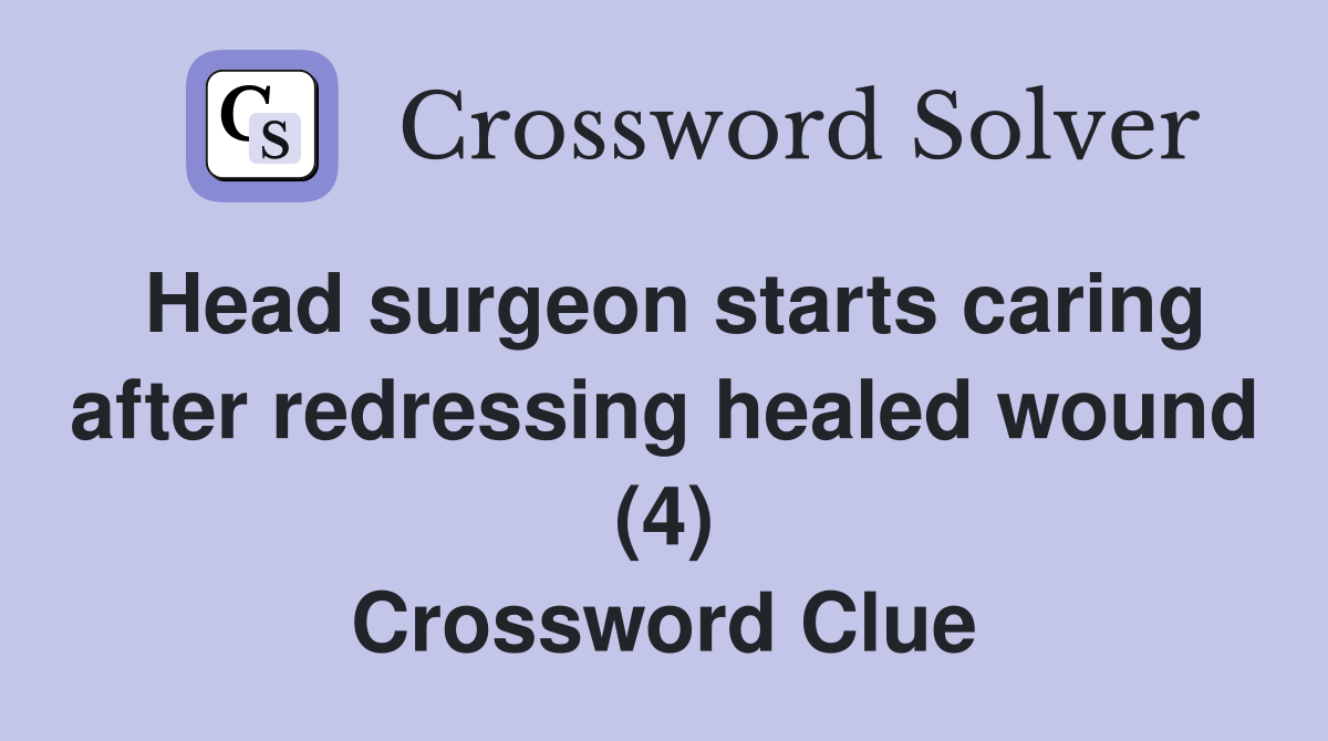 Head surgeon starts caring after redressing healed wound (4) Crossword Clue