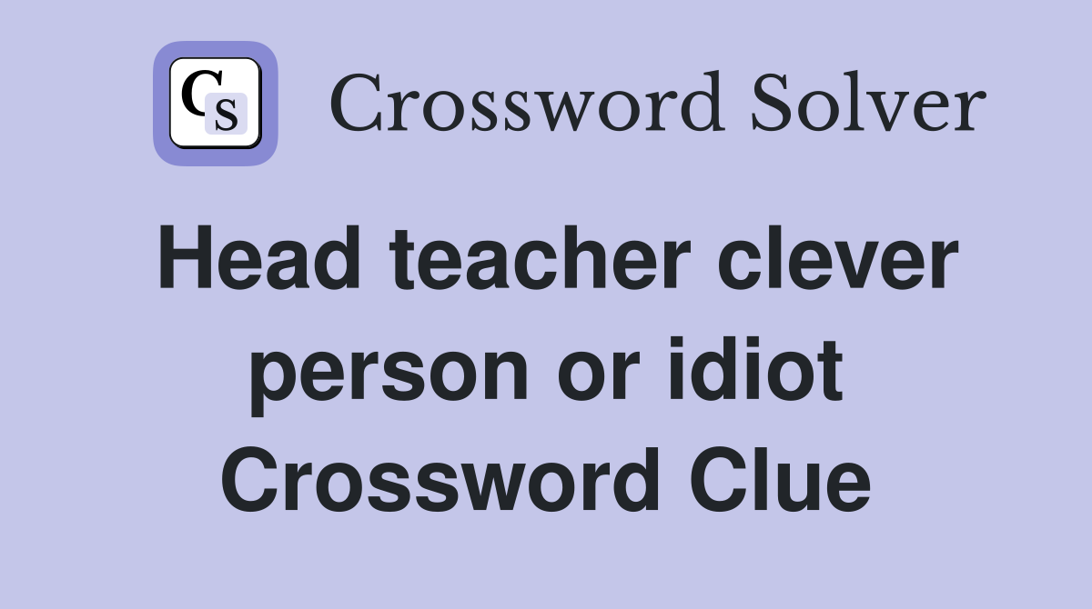 Head teacher clever person or idiot Crossword Clue