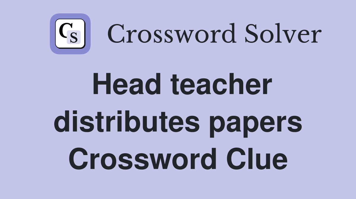 Head teacher distributes papers Crossword Clue