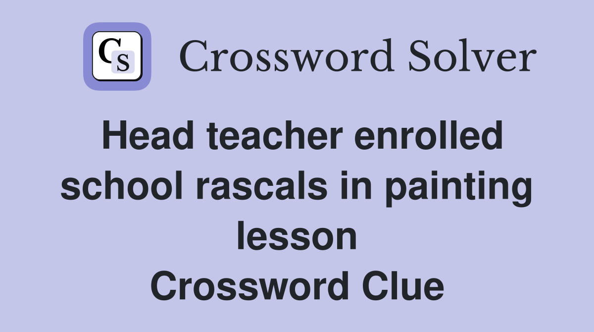 Head teacher enrolled school rascals in painting lesson Crossword Clue
