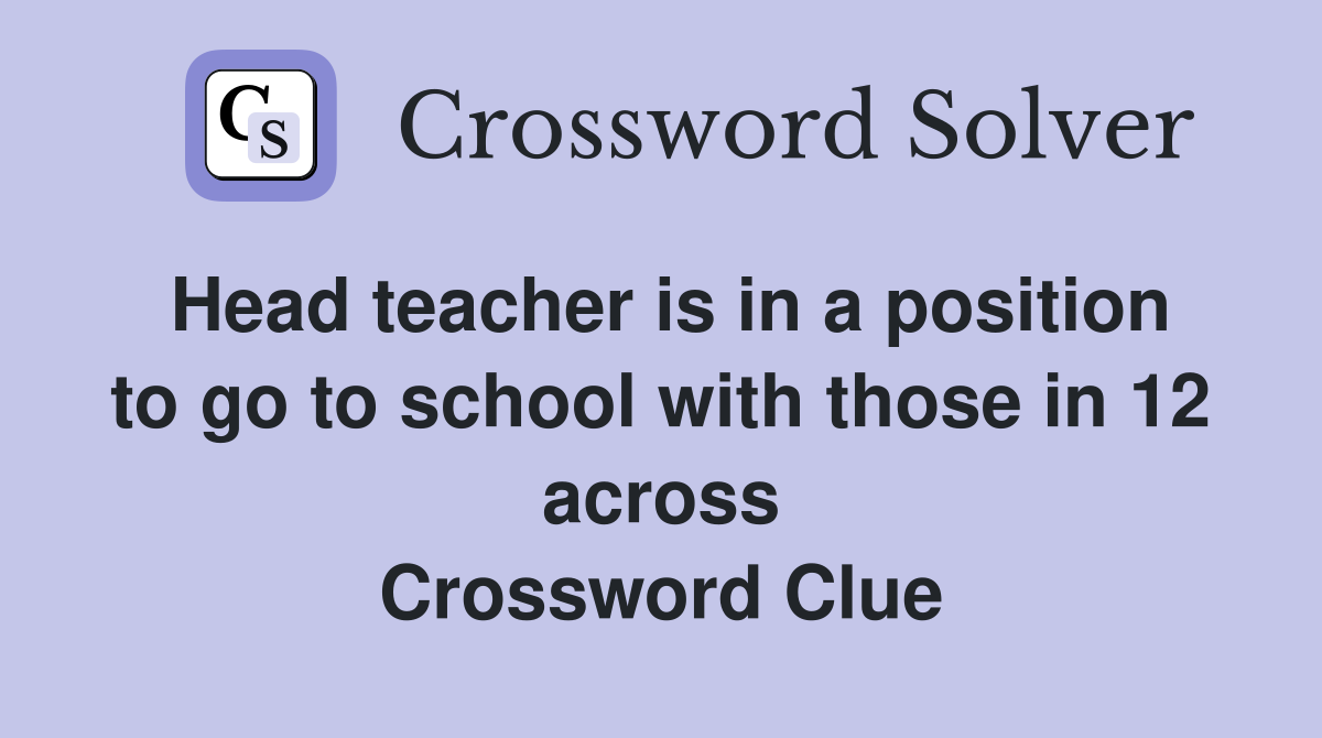 Head teacher is in a position to go to school with those in 12 across Crossword Clue