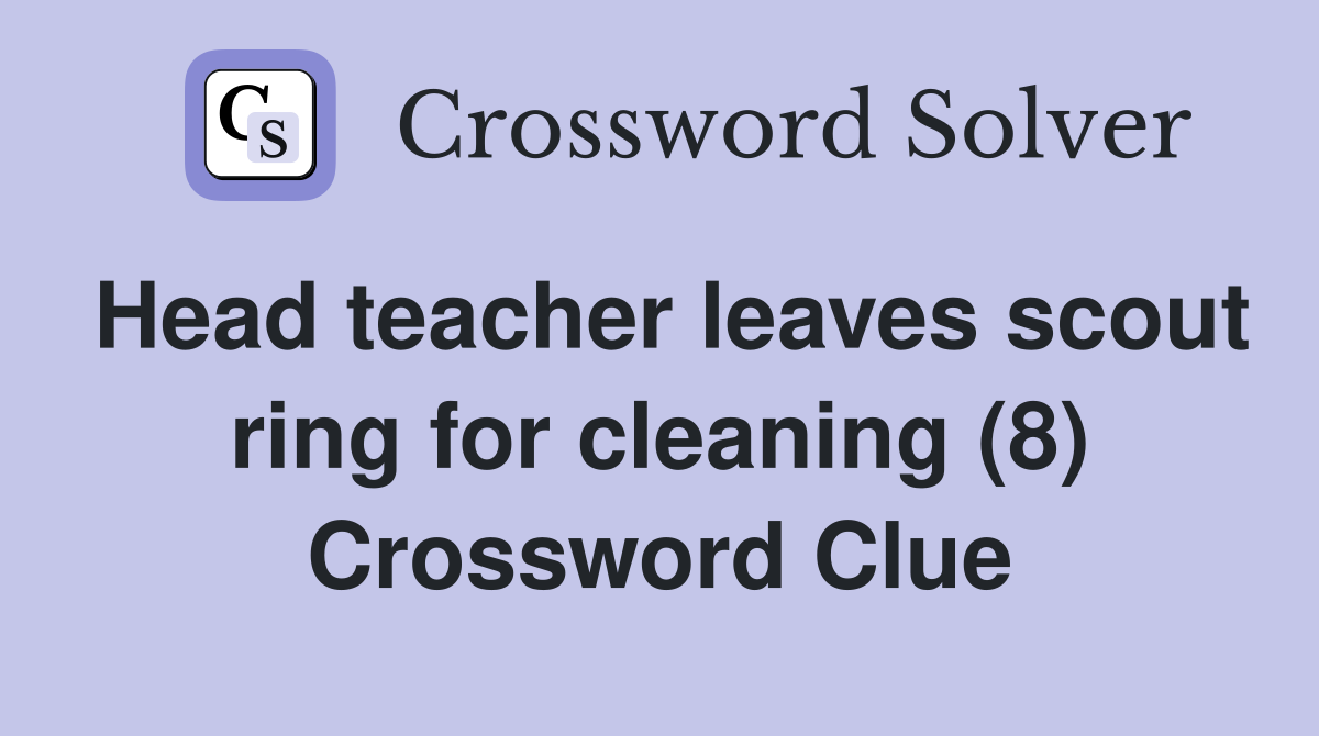 Head teacher leaves scout ring for cleaning (8) Crossword Clue