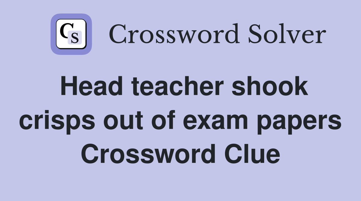 Head teacher shook crisps out of exam papers Crossword Clue