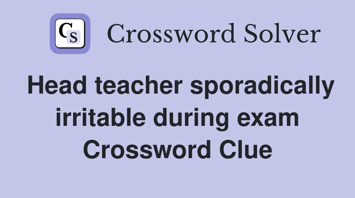 Head teacher sporadically irritable during exam Crossword Clue