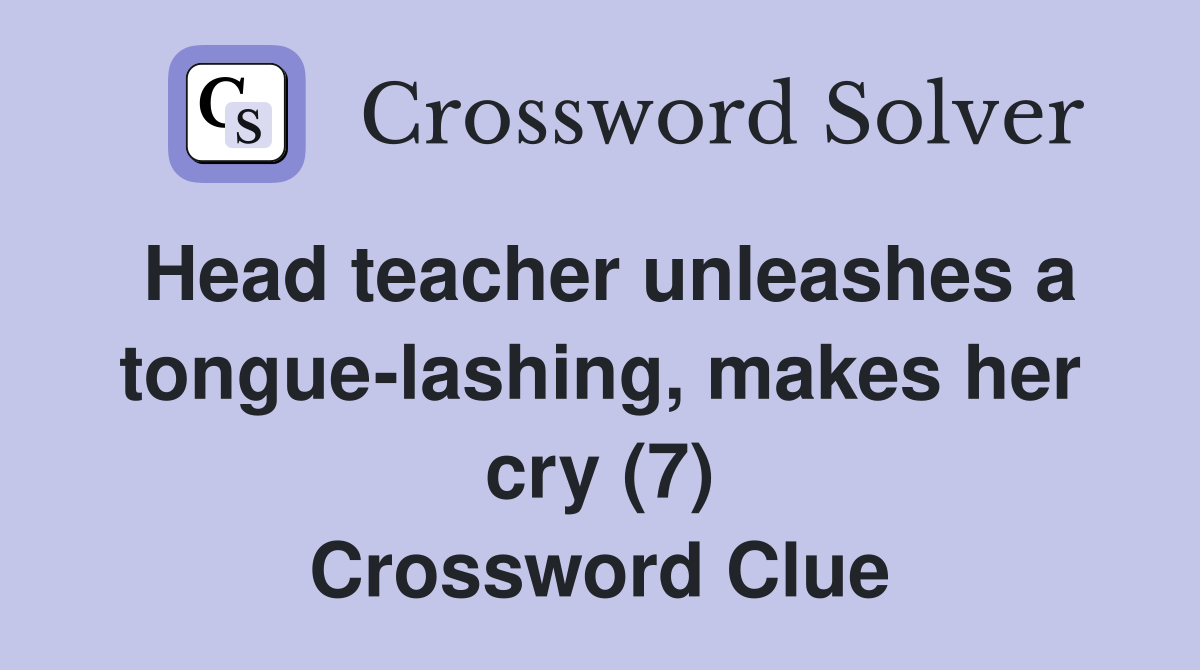 Head teacher unleashes a tongue-lashing, makes her cry (7) Crossword Clue