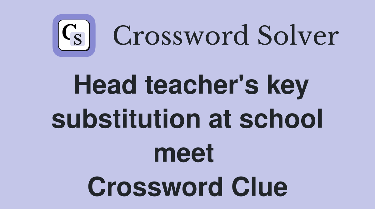 Head teacher's key substitution at school meet  Crossword Clue