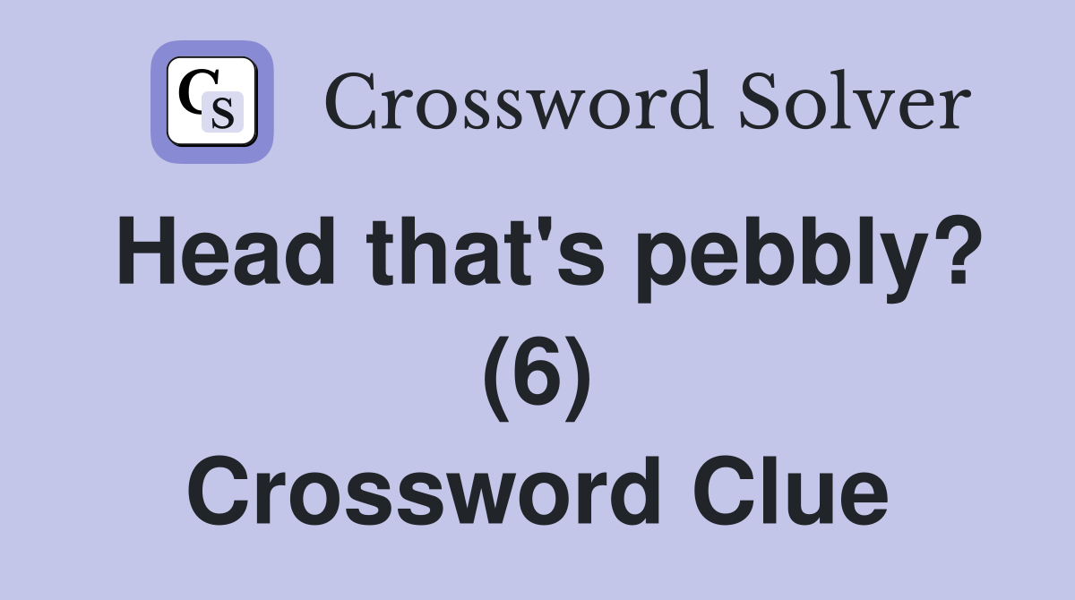 Head that's pebbly? (6) Crossword Clue