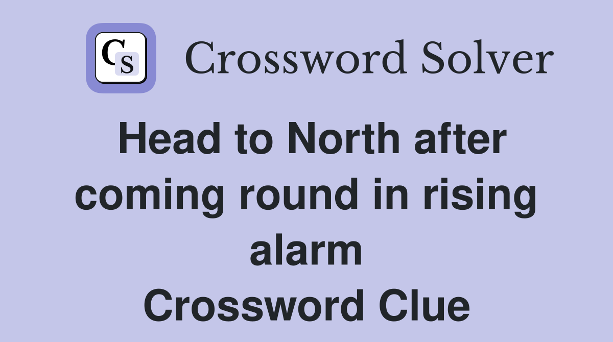 Head to North after coming round in rising alarm Crossword Clue
