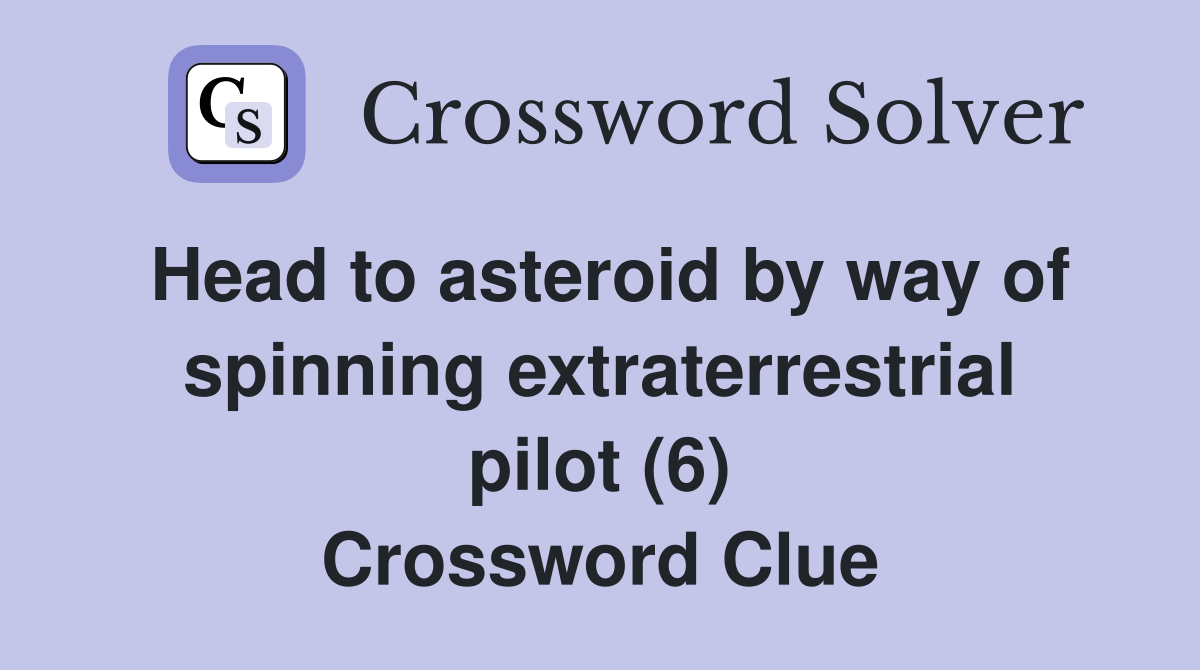 Head to asteroid by way of spinning extraterrestrial pilot (6) Crossword Clue