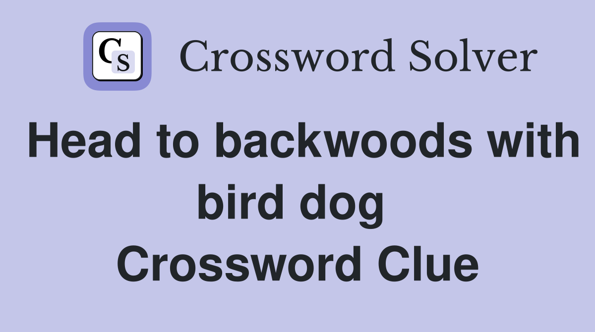 Head to backwoods with bird dog  Crossword Clue