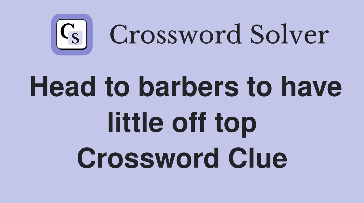 Head to barbers to have little off top Crossword Clue