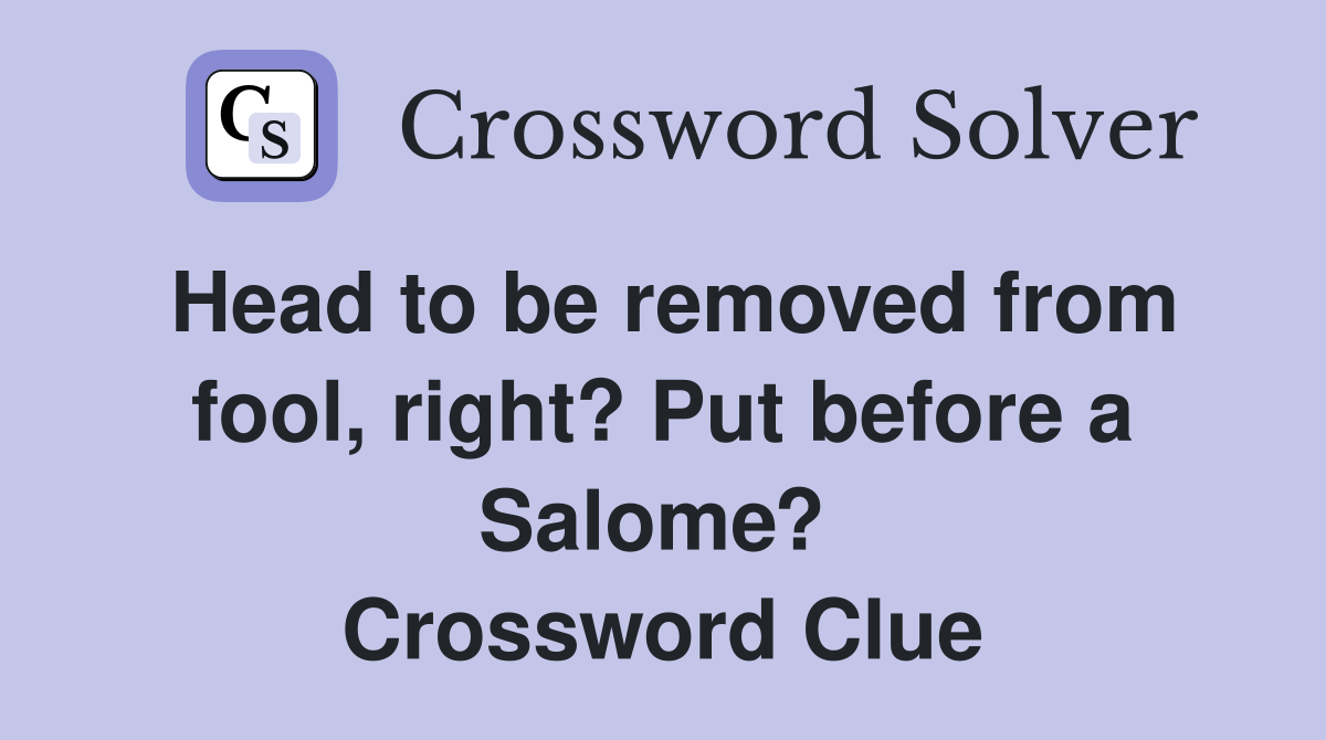 Head to be removed from fool, right? Put before a Salome?  Crossword Clue