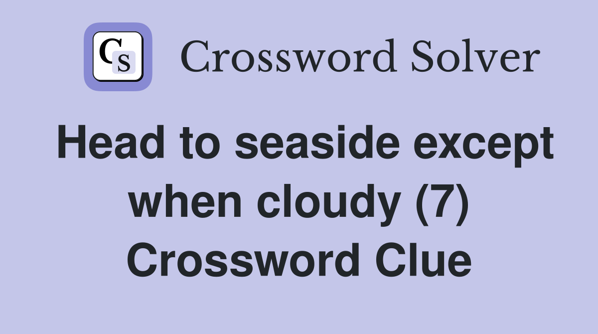 Head to seaside except when cloudy (7) Crossword Clue