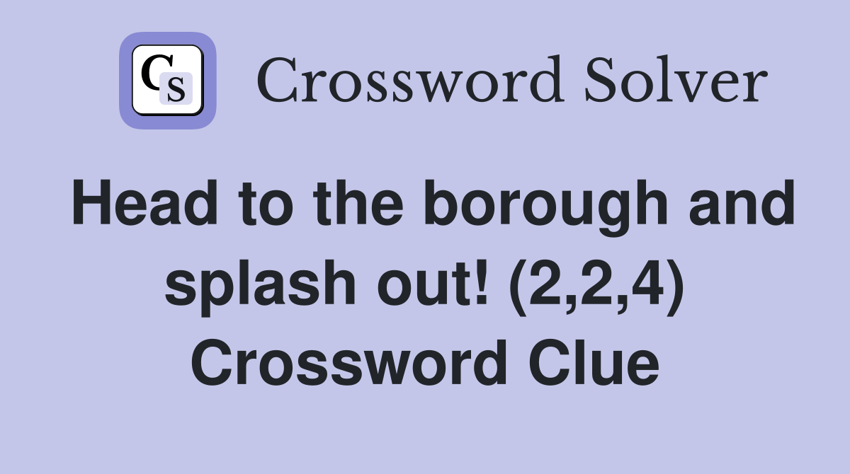 Head to the borough and splash out! (2,2,4) Crossword Clue