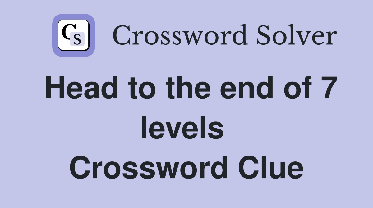 Head to the end of 7 levels  Crossword Clue