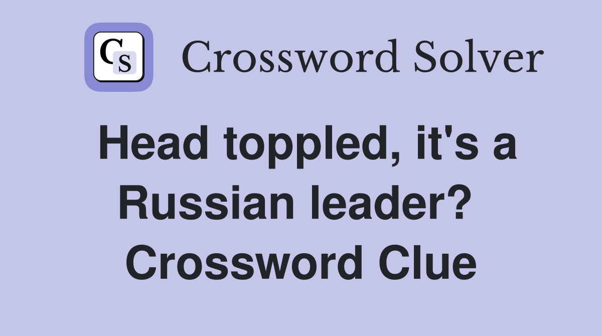 Head toppled, it's a Russian leader?  Crossword Clue