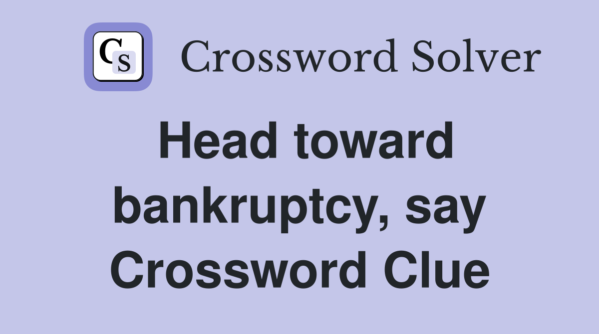 Head toward bankruptcy, say Crossword Clue