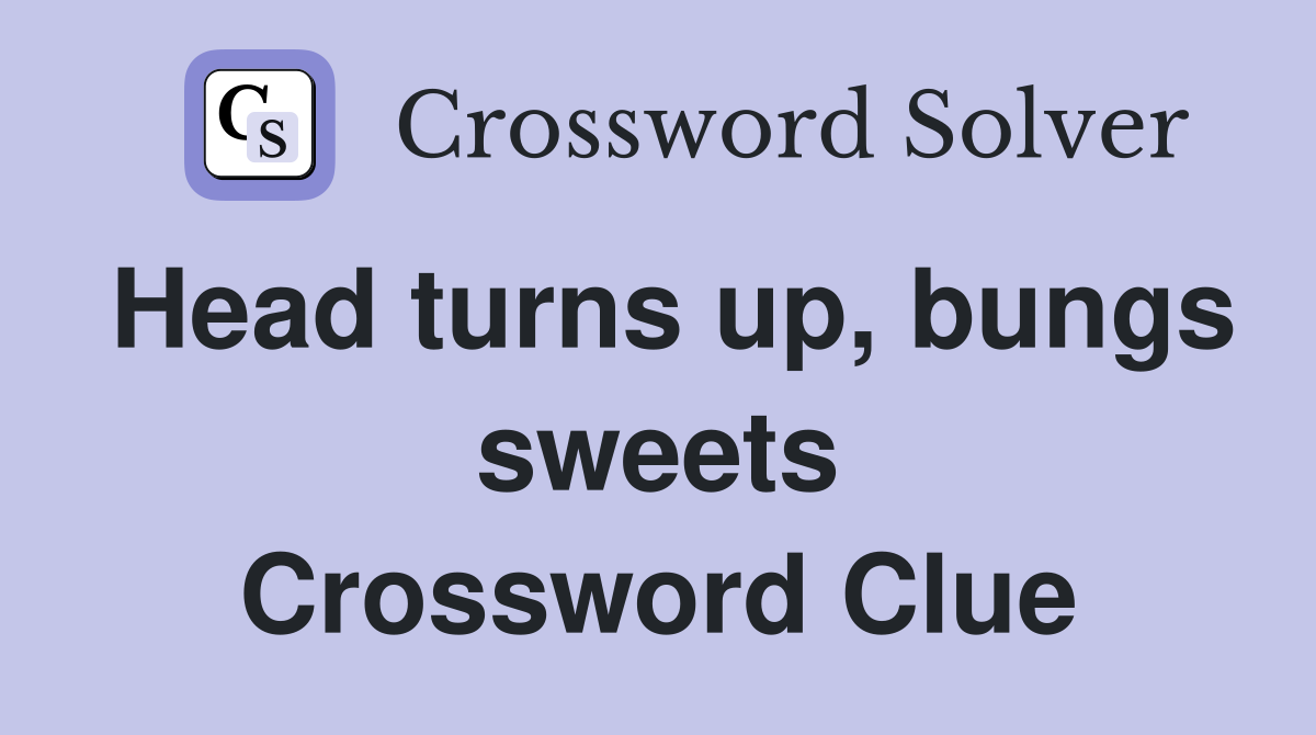 Head turns up, bungs sweets Crossword Clue