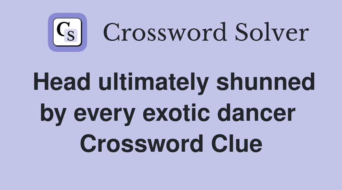Head ultimately shunned by every exotic dancer  Crossword Clue