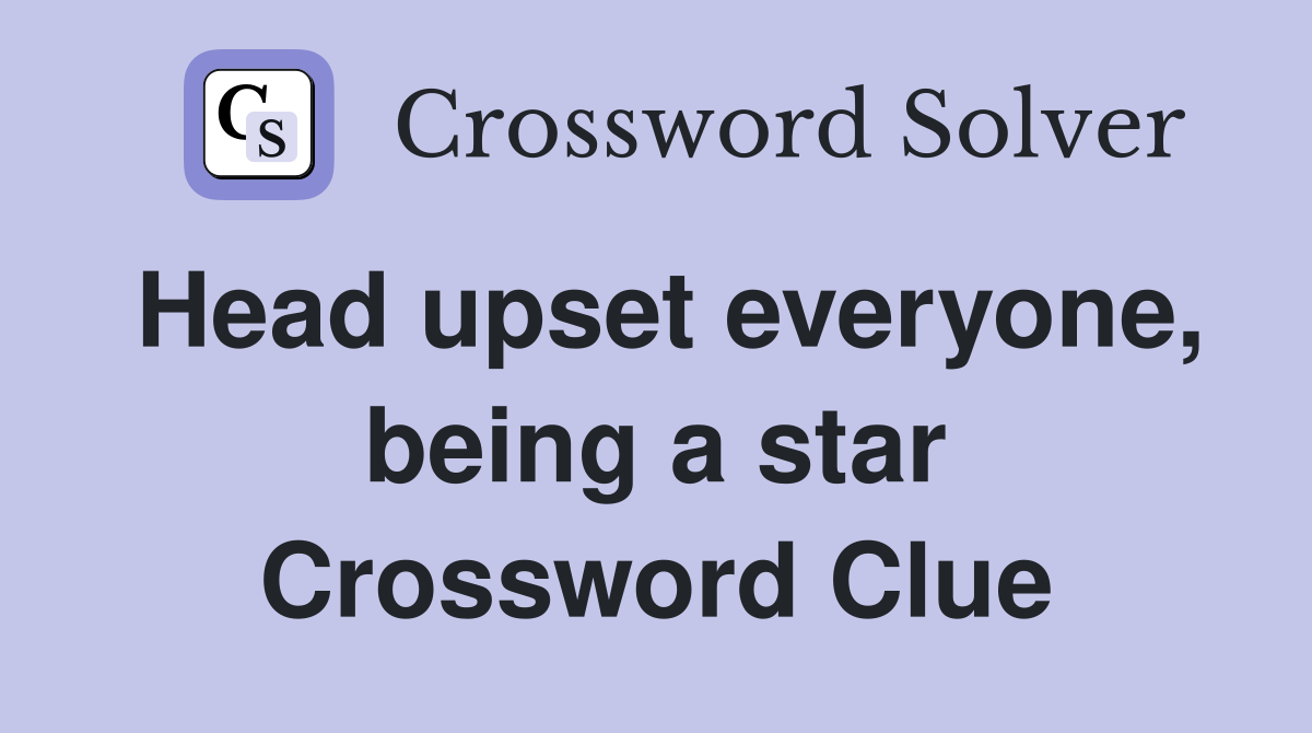 Head upset everyone, being a star Crossword Clue
