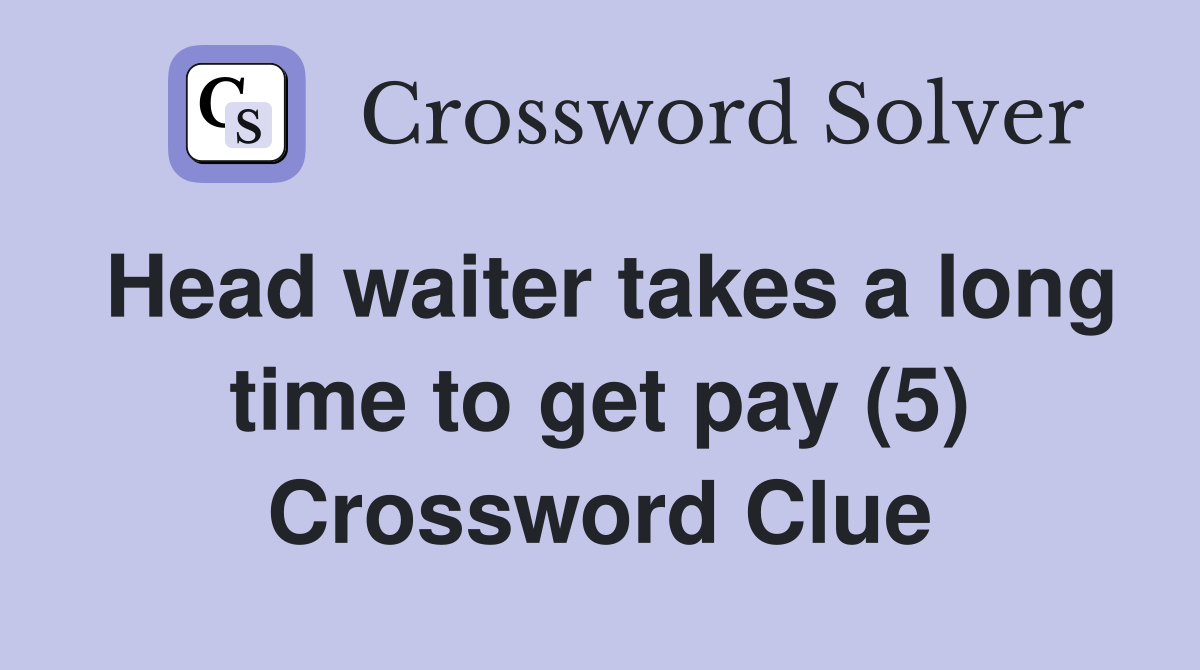 Head waiter takes a long time to get pay (5) Crossword Clue