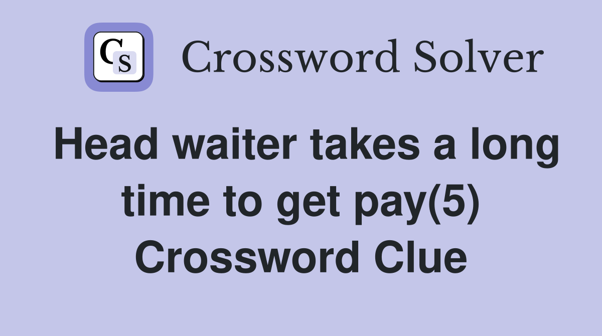 Head waiter takes a long time to get pay(5) Crossword Clue