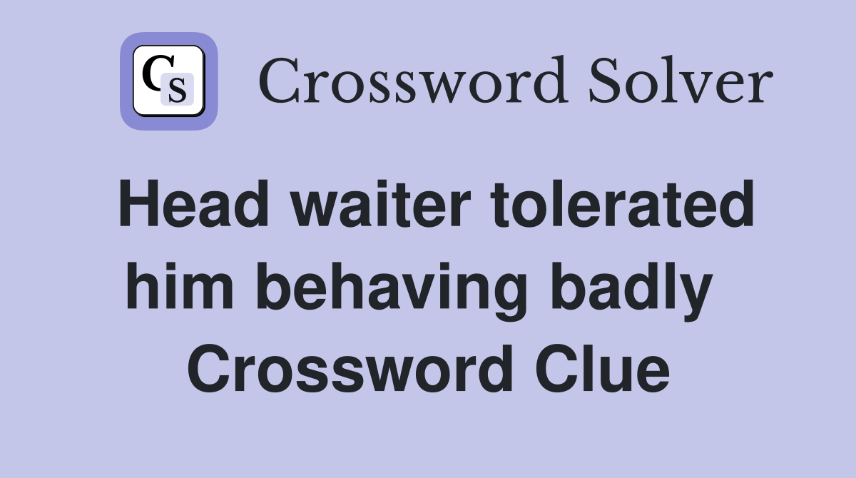 Head waiter tolerated him behaving badly  Crossword Clue