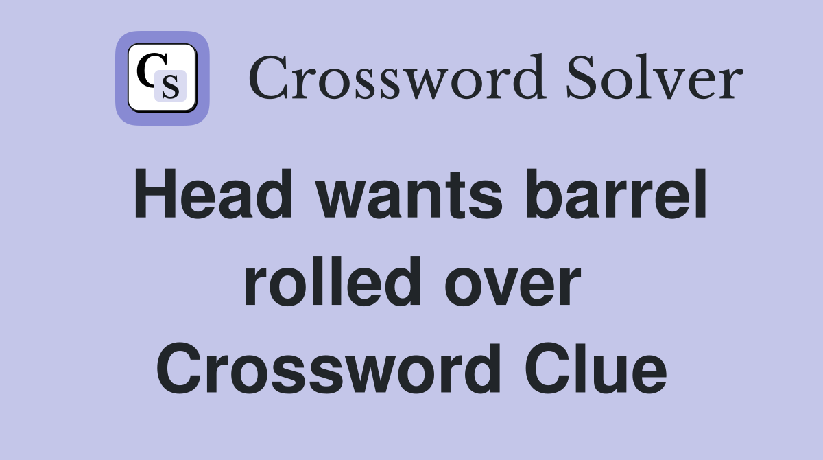 Head wants barrel rolled over Crossword Clue