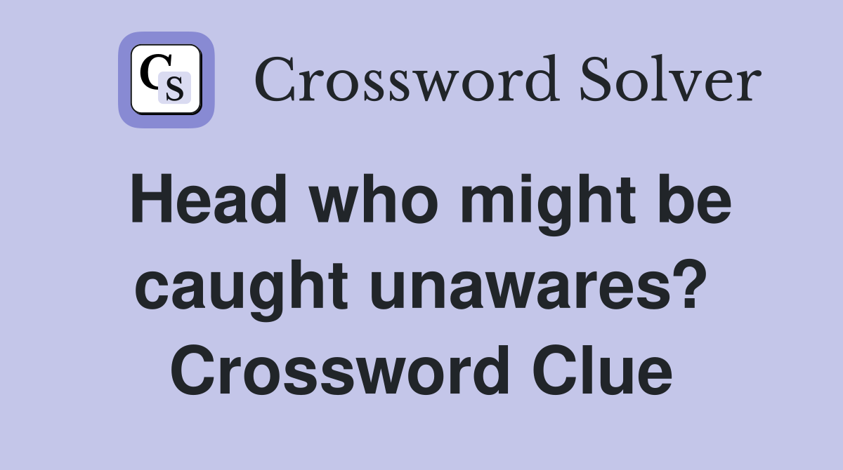 Head who might be caught unawares? Crossword Clue