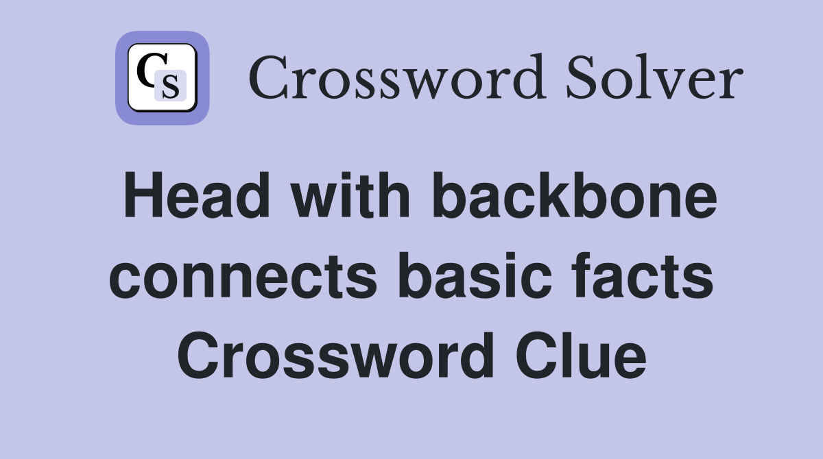 Head with backbone connects basic facts Crossword Clue