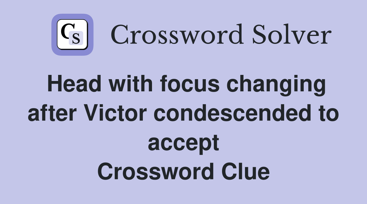 Head with focus changing after Victor condescended to accept Crossword Clue