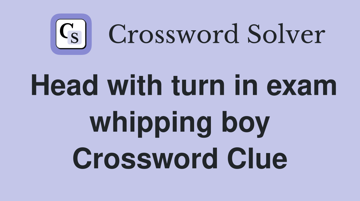 Head with turn in exam whipping boy Crossword Clue