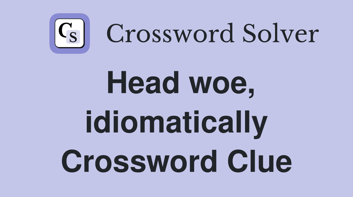 Head woe, idiomatically Crossword Clue