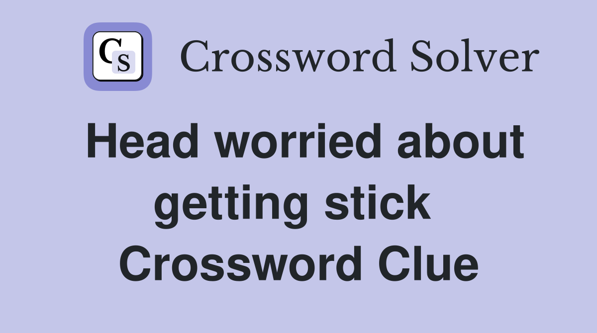 Head worried about getting stick  Crossword Clue
