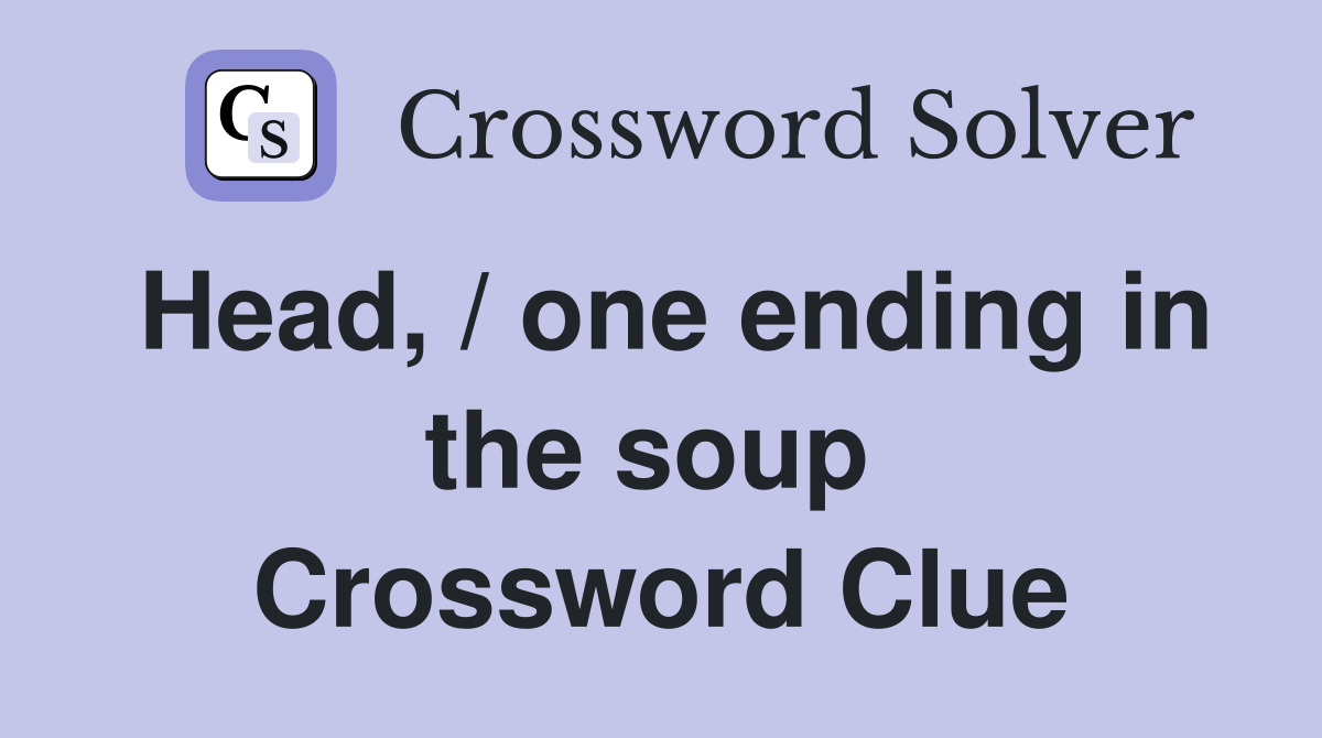Head, / one ending in the soup  Crossword Clue