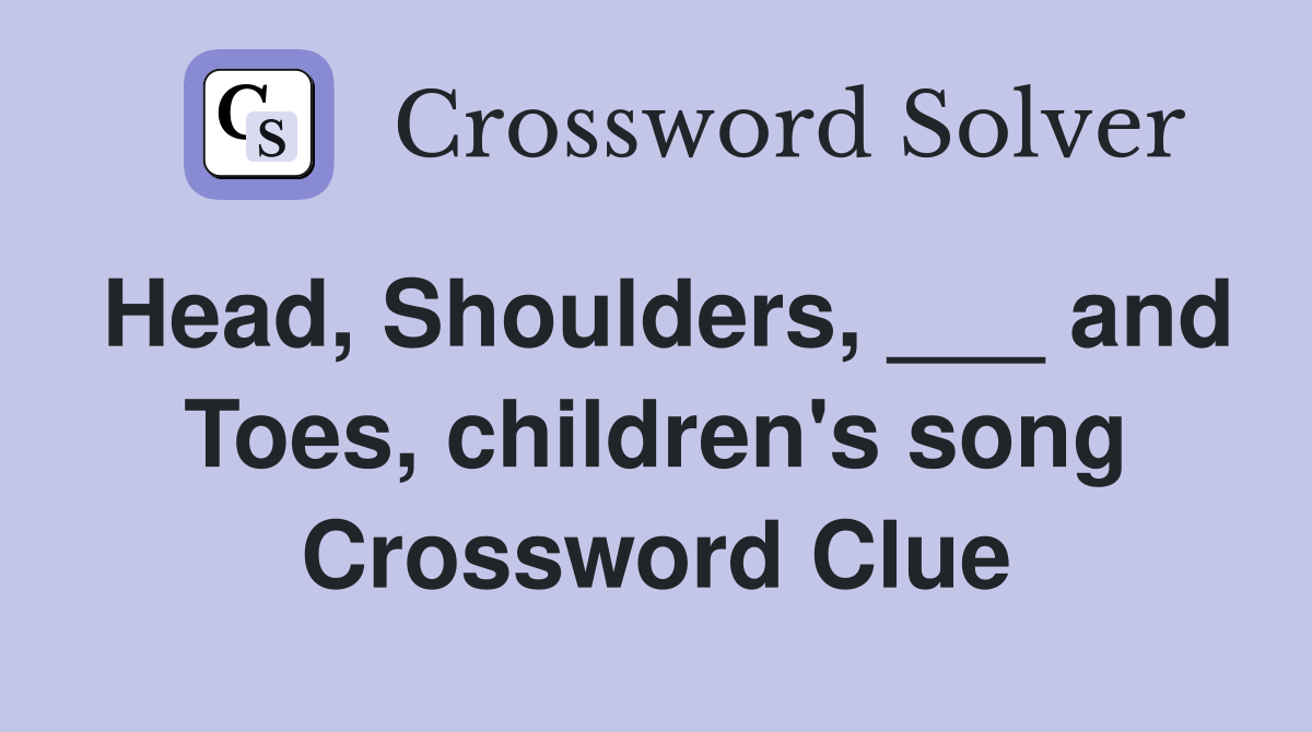 Head, Shoulders, ___ and Toes, children's song Crossword Clue