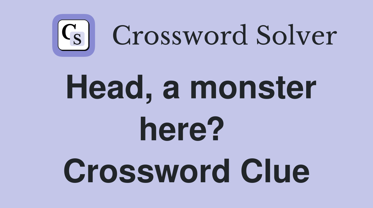 Head, a monster here?  Crossword Clue