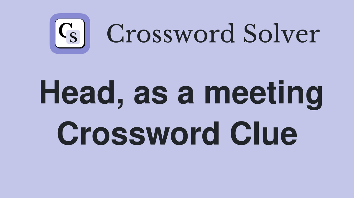 Head, as a meeting Crossword Clue