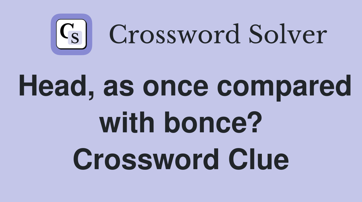 Head, as once compared with bonce? Crossword Clue