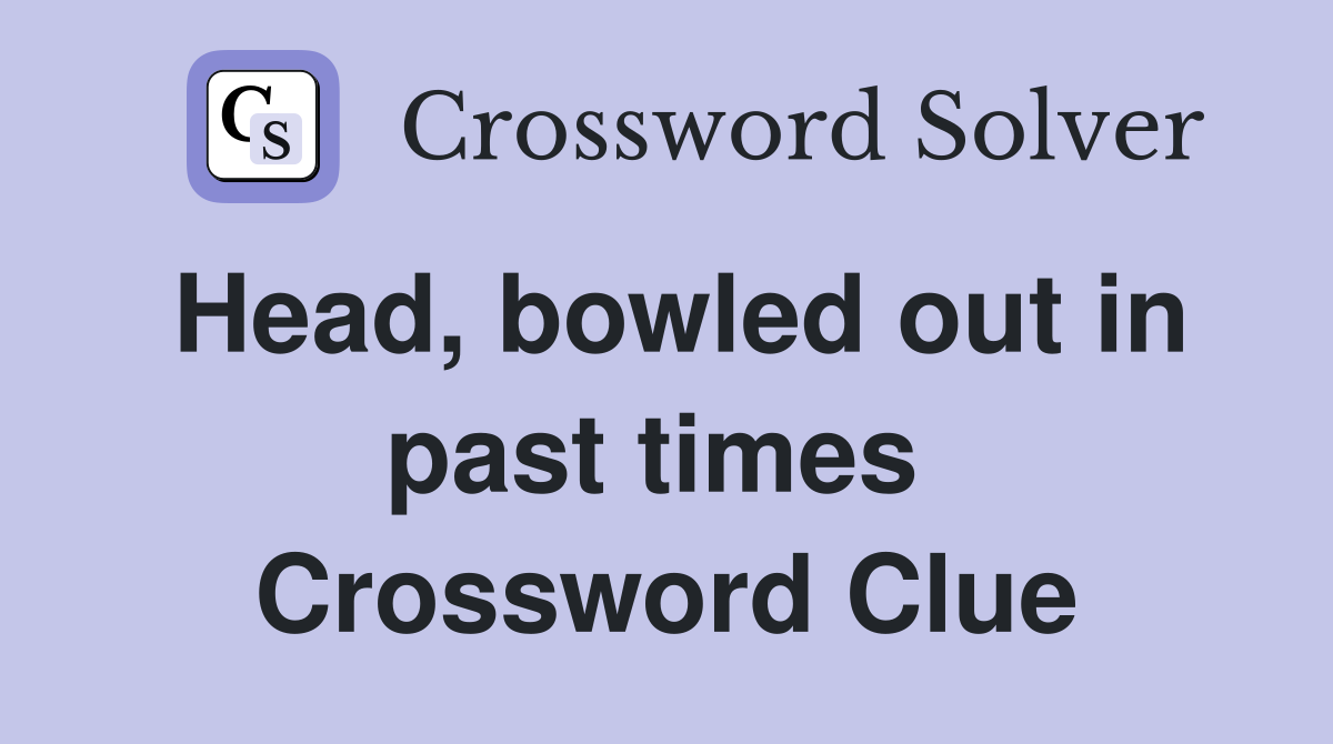 Head, bowled out in past times  Crossword Clue