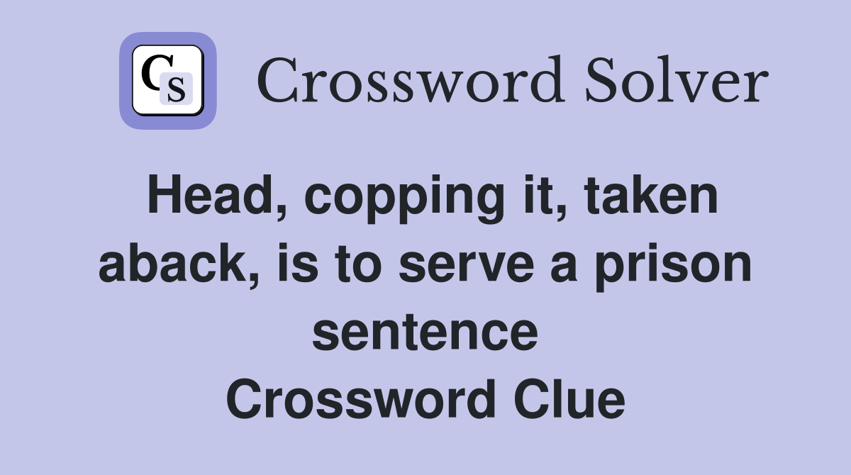 Head, copping it, taken aback, is to serve a prison sentence Crossword Clue