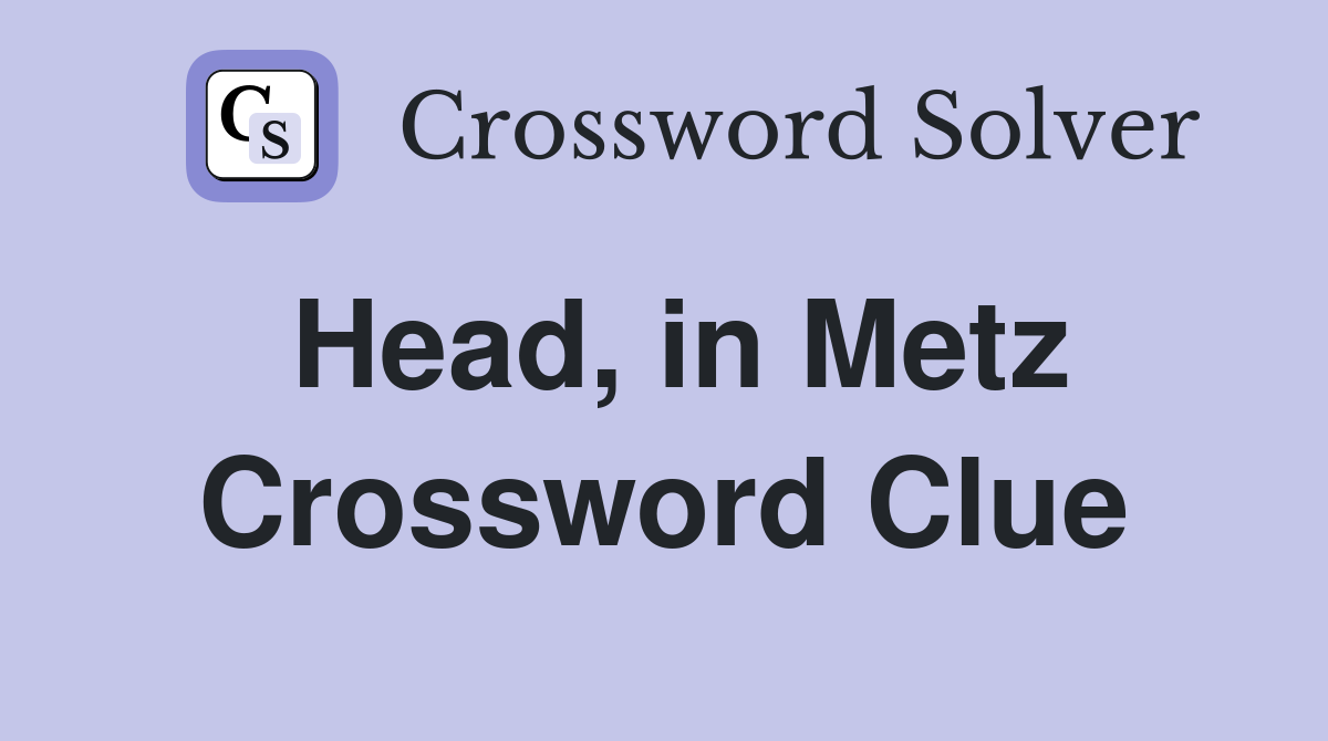 Head, in Metz Crossword Clue