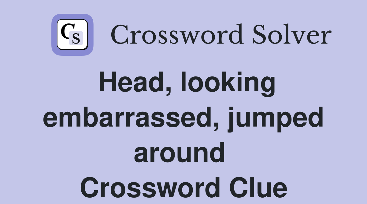 Head, looking embarrassed, jumped around  Crossword Clue