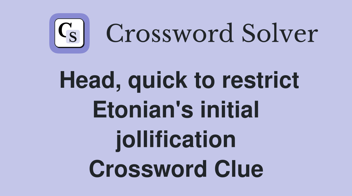 Head quick to restrict Etonian #39 s initial jollification Crossword